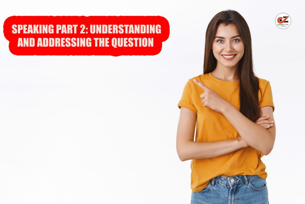 SPEAKING PART 2: UNDERSTANDING AND ADDRESSING THE QUESTION