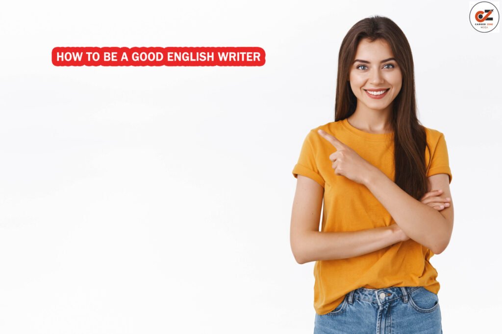 HOW TO BE A GOOD ENGLISH WRITER